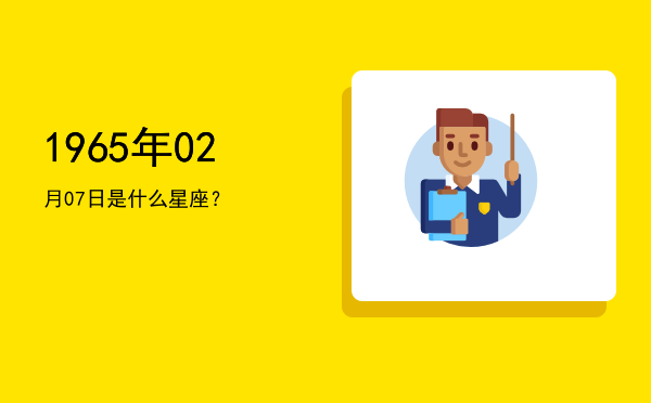 1965年02月07日是什么星座？