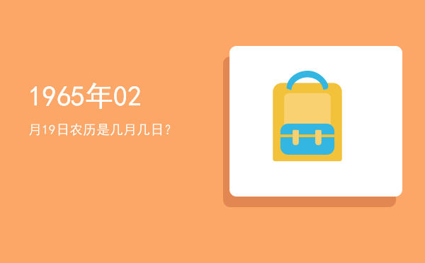 1965年02月19日农历是几月几日?