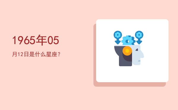 1965年05月12日是什么星座？