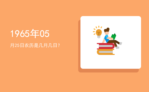 1965年05月25日农历是几月几日?