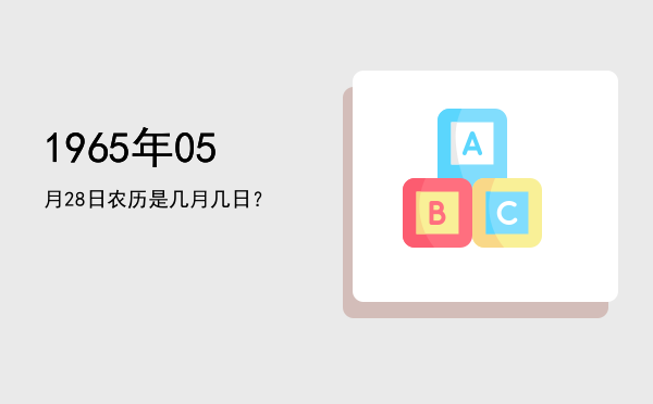 1965年05月28日农历是几月几日?