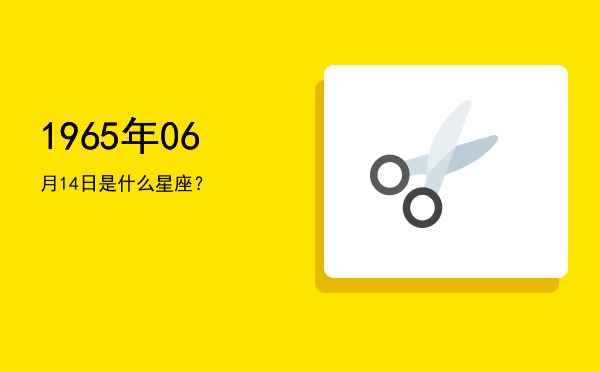 1965年06月14日是什么星座？