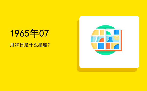 1965年07月20日是什么星座？