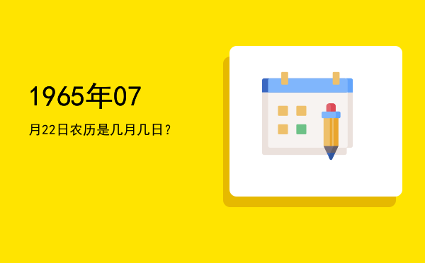 1965年07月22日农历是几月几日?