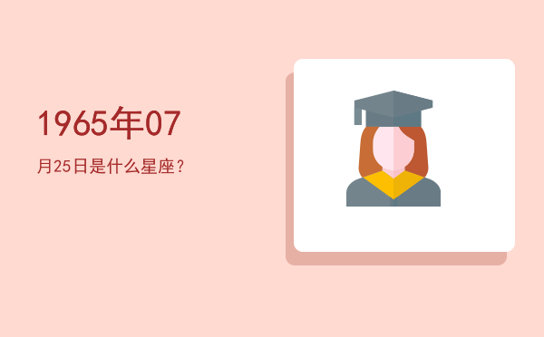 1965年07月25日是什么星座？