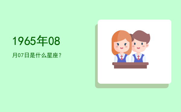1965年08月07日是什么星座？