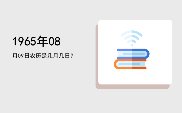 1965年08月09日农历是几月几日?