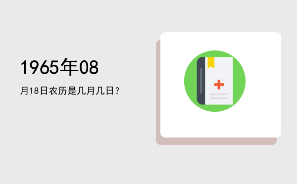 1965年08月18日农历是几月几日?
