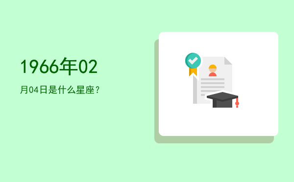 1966年02月04日是什么星座？