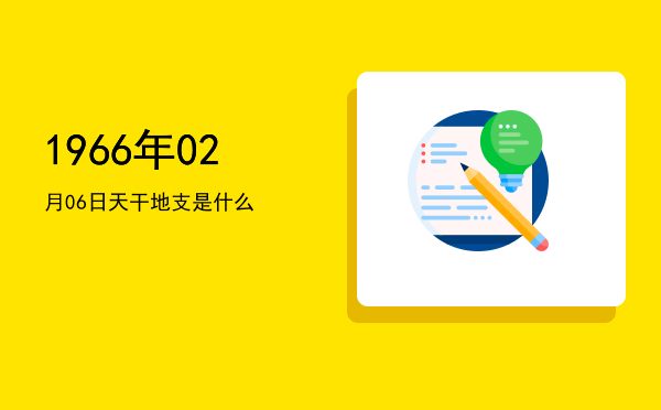1966年02月06日天干地支是什么