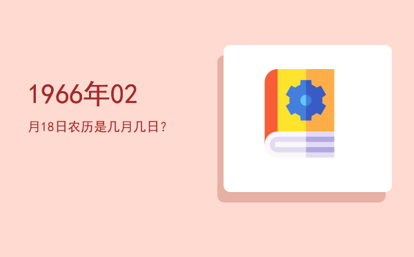 1966年02月18日农历是几月几日?