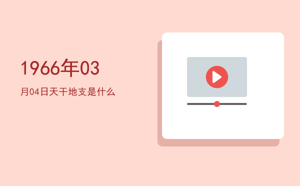 1966年03月04日天干地支是什么