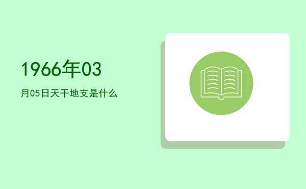 1966年03月05日天干地支是什么