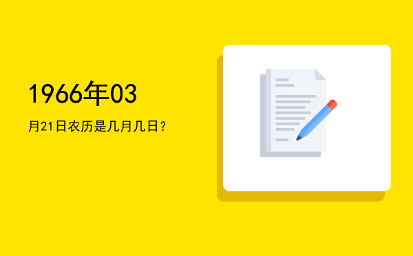 1966年03月21日农历是几月几日？