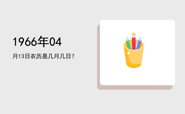 1966年04月13日农历是几月几日?