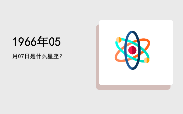 1966年05月07日是什么星座？