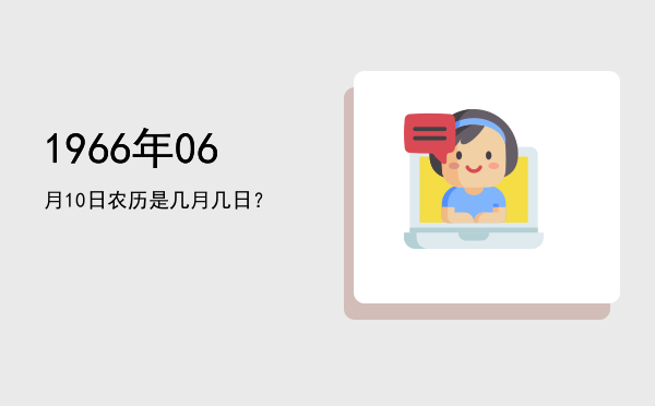 1966年06月10日农历是几月几日？