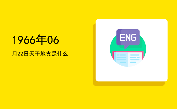 1966年06月22日天干地支是什么