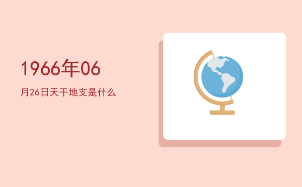 1966年06月26日天干地支是什么