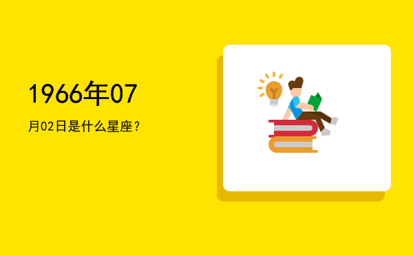 1966年07月02日是什么星座？