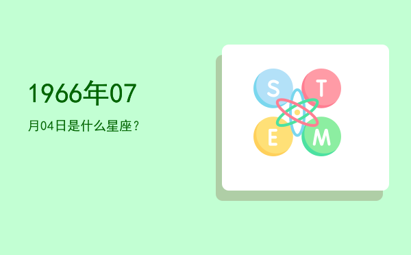 1966年07月04日是什么星座？