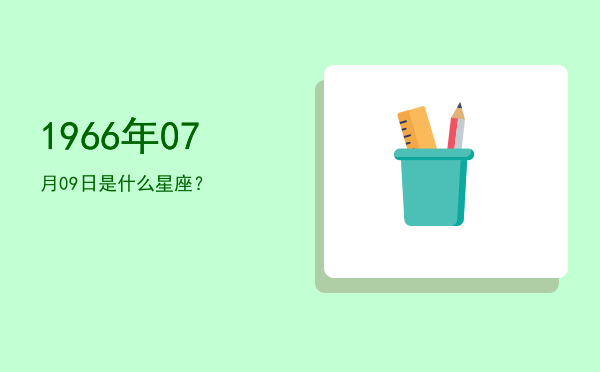 1966年07月09日是什么星座？