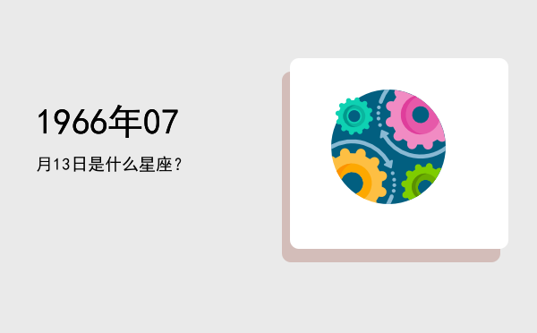 1966年07月13日是什么星座？