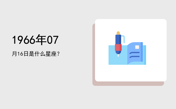 1966年07月16日是什么星座？