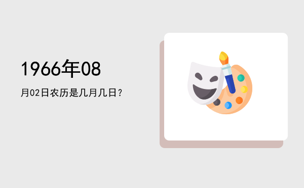 1966年08月02日农历是几月几日？