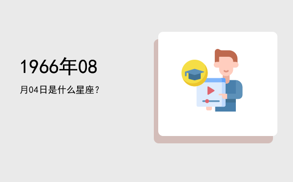 1966年08月04日是什么星座？