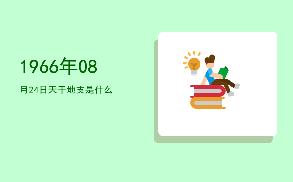 1966年08月24日天干地支是什么
