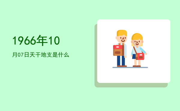 1966年10月07日天干地支是什么