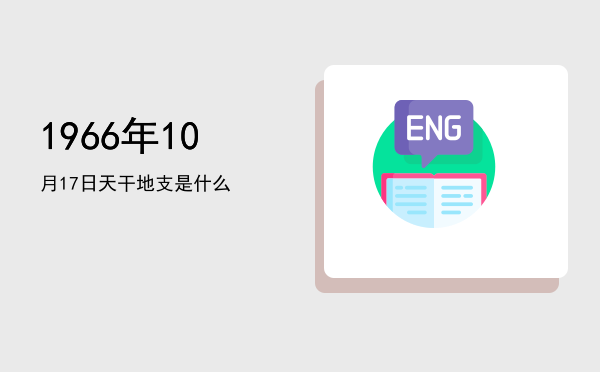 1966年10月17日天干地支是什么