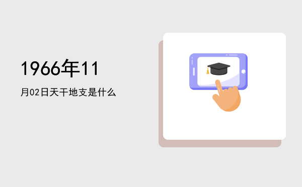 1966年11月02日天干地支是什么
