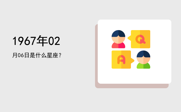 1967年02月06日是什么星座？