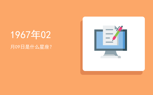 1967年02月09日是什么星座？