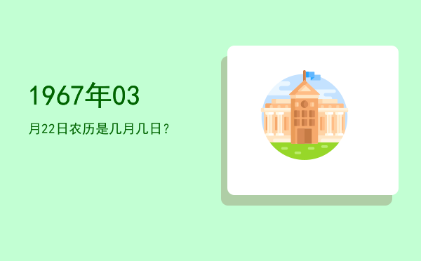 1967年03月22日农历是几月几日?
