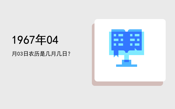 1967年04月03日农历是几月几日?