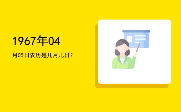 1967年04月05日农历是几月几日?