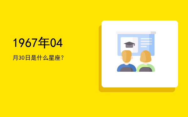 1967年04月30日是什么星座？