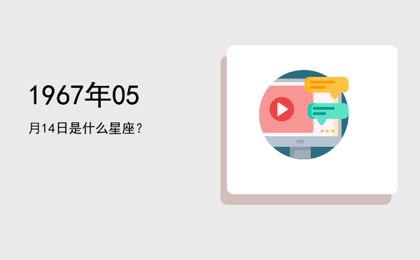 1967年05月14日是什么星座？