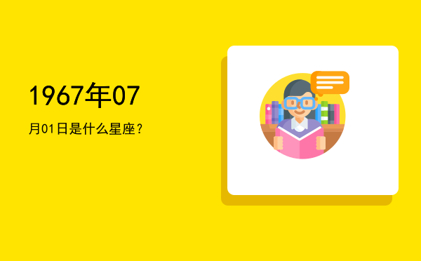 1967年07月01日是什么星座？
