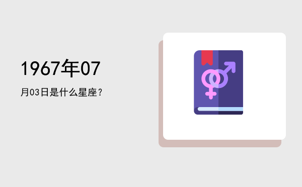 1967年07月03日是什么星座？