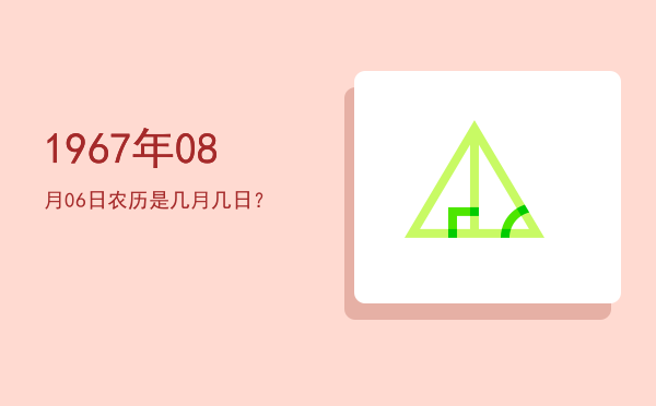 1967年08月06日农历是几月几日？