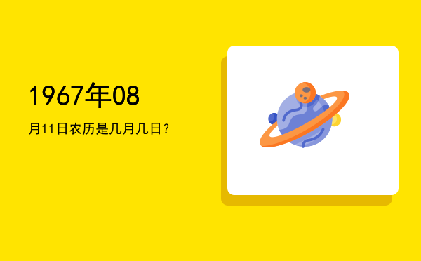 1967年08月11日农历是几月几日?