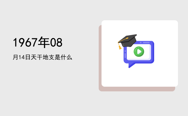 1967年08月14日天干地支是什么