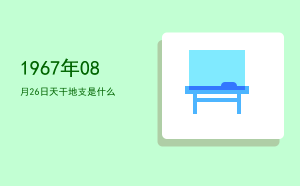 1967年08月26日天干地支是什么