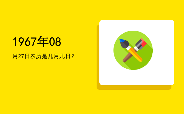 1967年08月27日农历是几月几日?