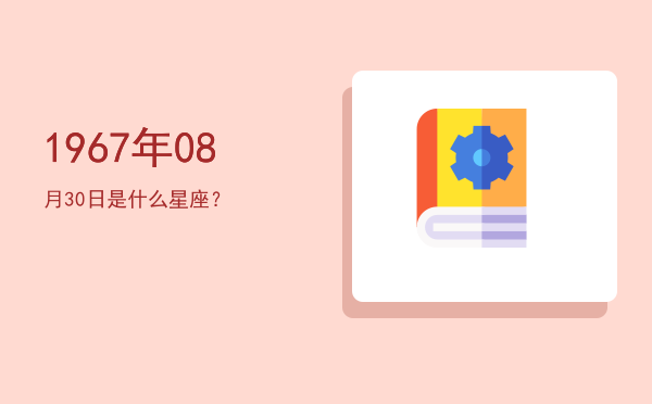 1967年08月30日是什么星座？