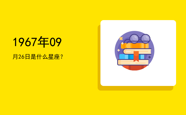 1967年09月26日是什么星座？